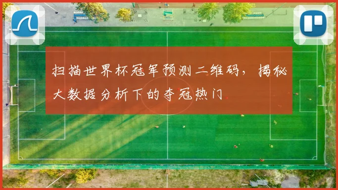 扫描世界杯冠军预测二维码，揭秘大数据分析下的夺冠热门