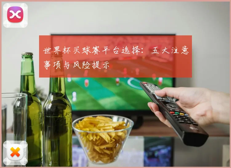 世界杯买球赛平台选择：五大注意事项与风险提示
