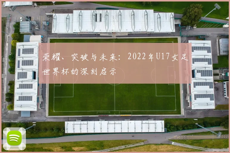 荣耀、突破与未来：2022年U17女足世界杯的深刻启示