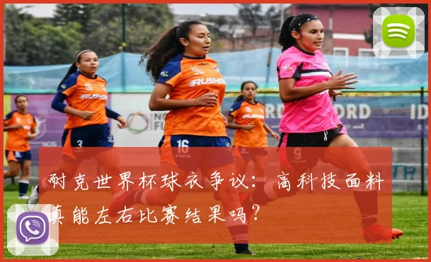 耐克世界杯球衣争议：高科技面料真能左右比赛结果吗？