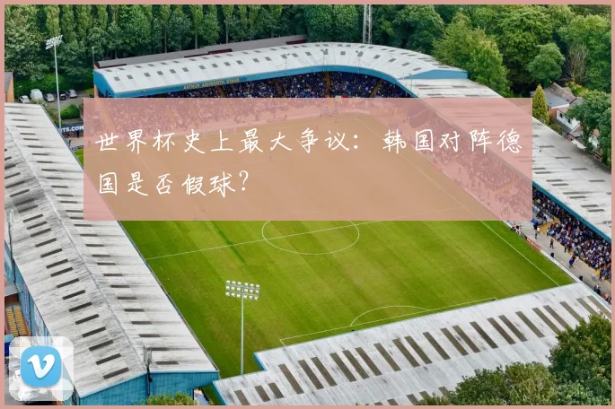 世界杯史上最大争议：韩国对阵德国是否假球？