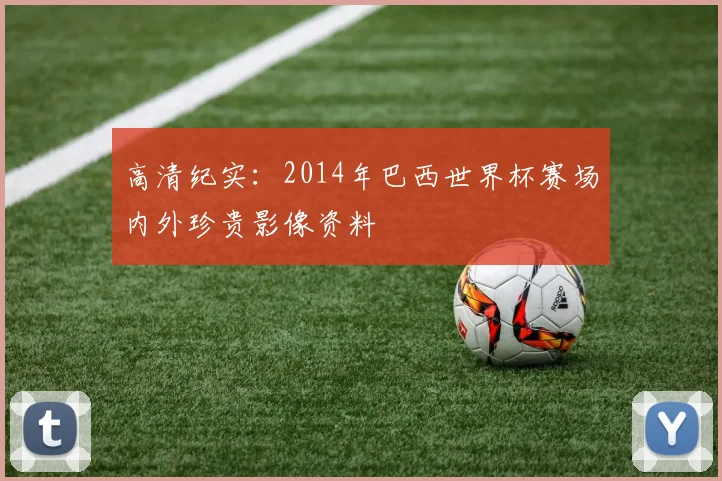高清纪实：2014年巴西世界杯赛场内外珍贵影像资料