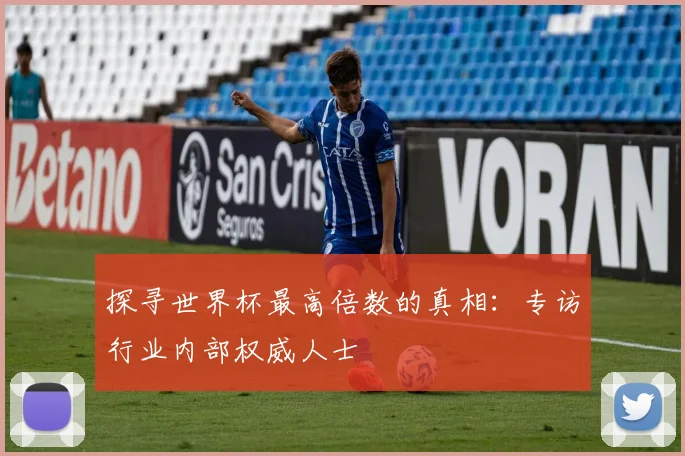 探寻世界杯最高倍数的真相：专访行业内部权威人士