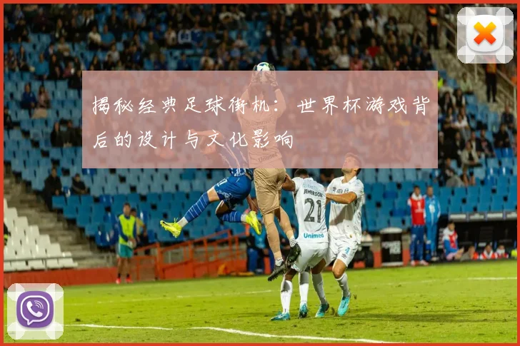 揭秘经典足球街机：世界杯游戏背后的设计与文化影响