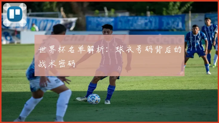 世界杯名单解析：球衣号码背后的战术密码