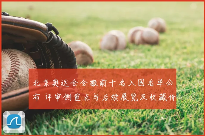 北京奥运会会徽前十名入围名单公布 评审侧重点与后续展览及收藏价值