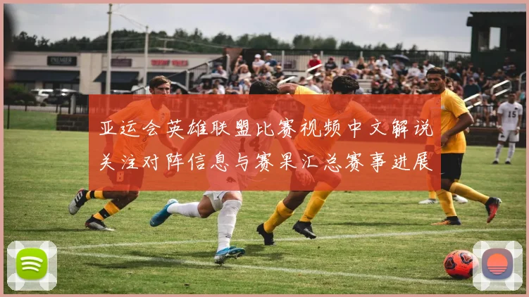 亚运会英雄联盟比赛视频中文解说关注对阵信息与赛果汇总赛事进展看点