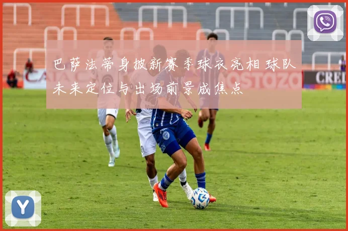 巴萨法蒂身披新赛季球衣亮相 球队未来定位与出场前景成焦点