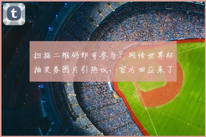 扫描二维码即可参与？网传世界杯抽奖券图片引热议，官方回应来了