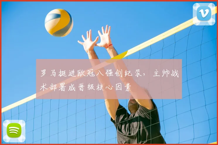 罗马挺进欧冠八强创纪录，主帅战术部署成晋级核心因素