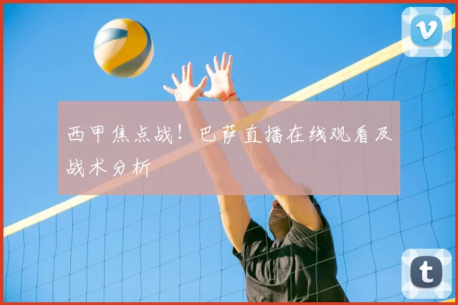 西甲焦点战！巴萨直播在线观看及战术分析