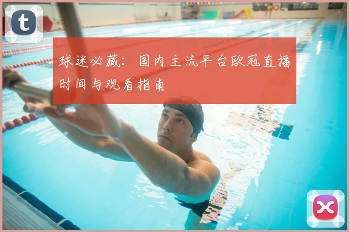 球迷必藏：国内主流平台欧冠直播时间与观看指南