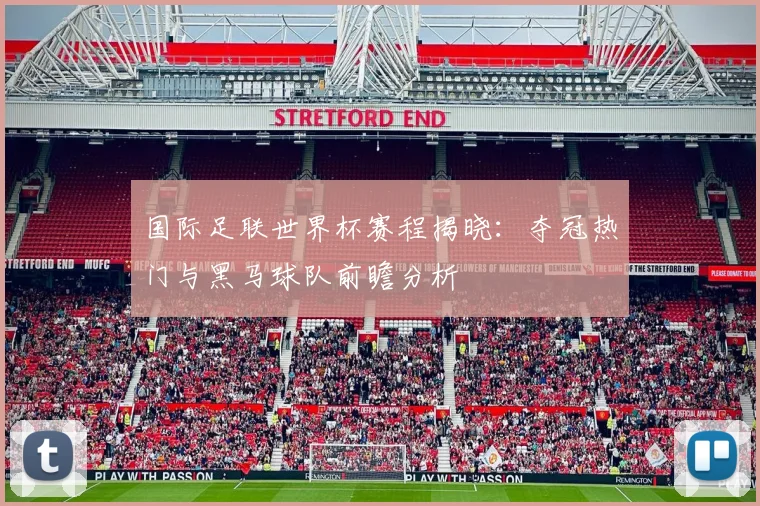 国际足联世界杯赛程揭晓：夺冠热门与黑马球队前瞻分析