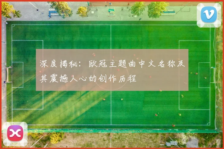 深度揭秘：欧冠主题曲中文名称及其震撼人心的创作历程