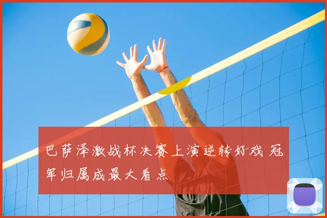 巴萨泽激战杯决赛上演逆转好戏 冠军归属成最大看点