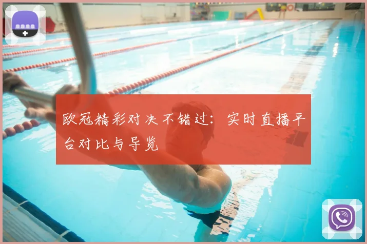 欧冠精彩对决不错过：实时直播平台对比与导览