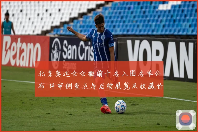 北京奥运会会徽前十名入围名单公布 评审侧重点与后续展览及收藏价值