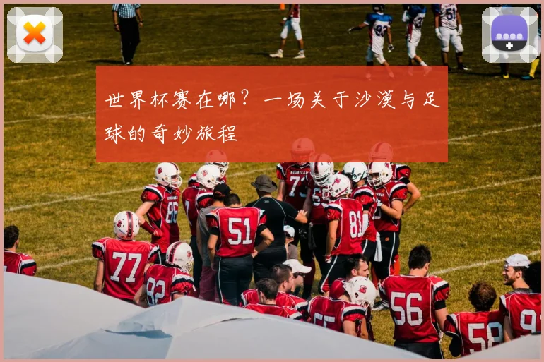 世界杯赛在哪?一场关于沙漠与足球的奇妙旅程