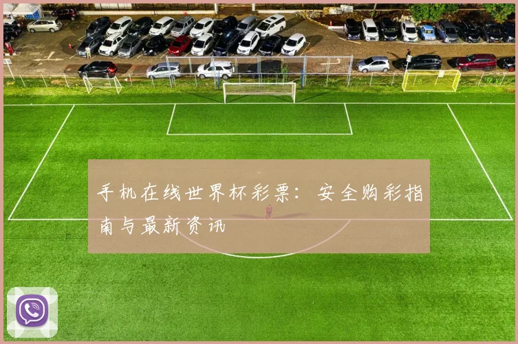 手机在线世界杯彩票：安全购彩指南与最新资讯