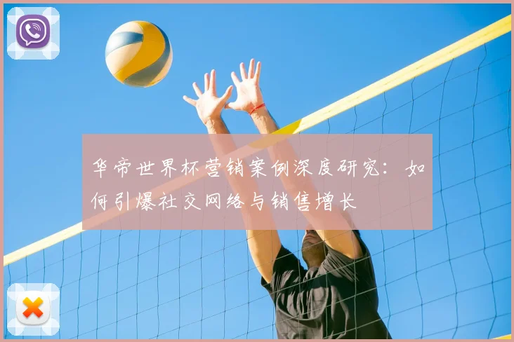 华帝世界杯营销案例深度研究:如何引爆社交网络与销售增长