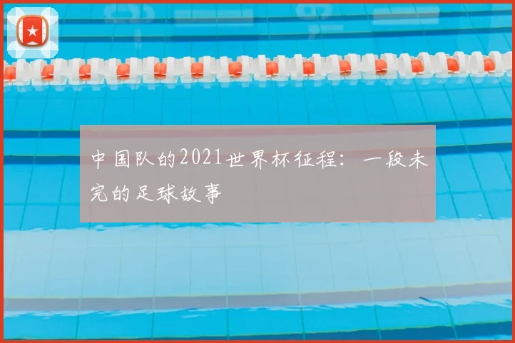 中国队的2021世界杯征程：一段未完的足球故事