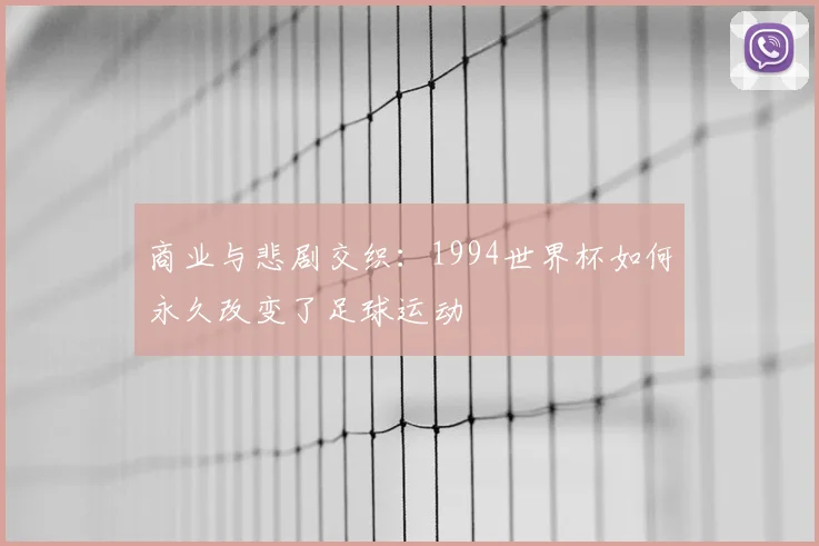 商业与悲剧交织：1994世界杯如何永久改变了足球运动