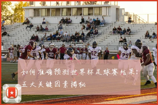 如何准确预测世界杯足球赛结果：五大关键因素揭秘