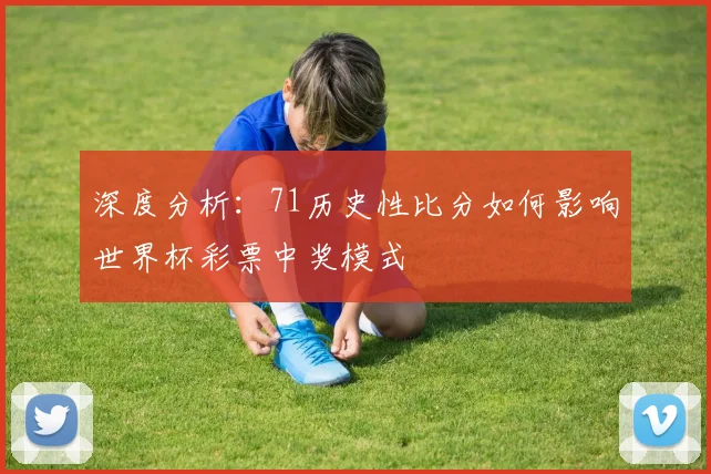 深度分析:71历史性比分如何影响世界杯彩票中奖模式
