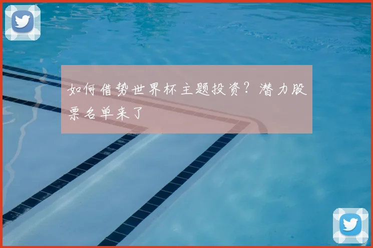 如何借势世界杯主题投资？潜力股票名单来了