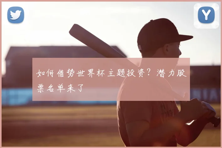 如何借势世界杯主题投资？潜力股票名单来了