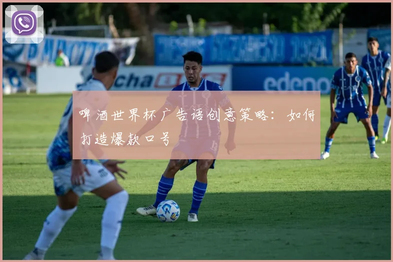 啤酒世界杯广告语创意策略：如何打造爆款口号