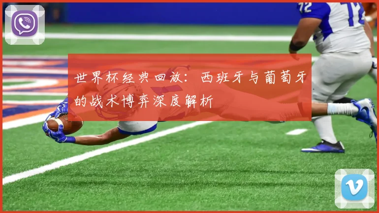 世界杯经典回放：西班牙与葡萄牙的战术博弈深度解析