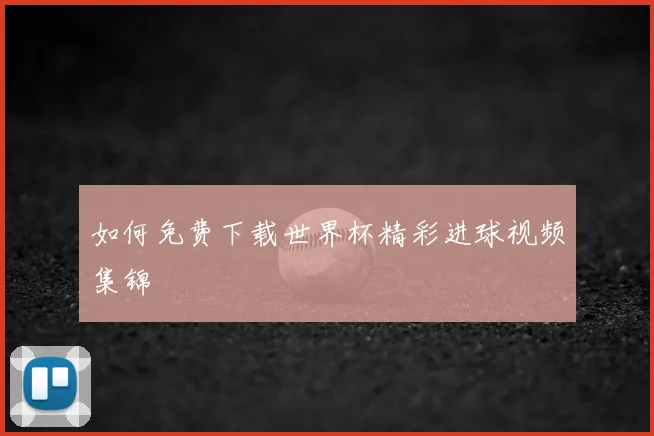 如何免费下载世界杯精彩进球视频集锦