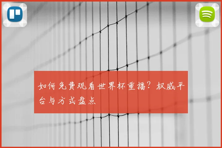 如何免费观看世界杯重播？权威平台与方式盘点