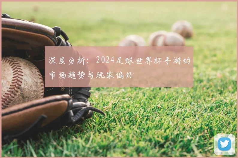 深度分析：2024足球世界杯手游的市场趋势与玩家偏好