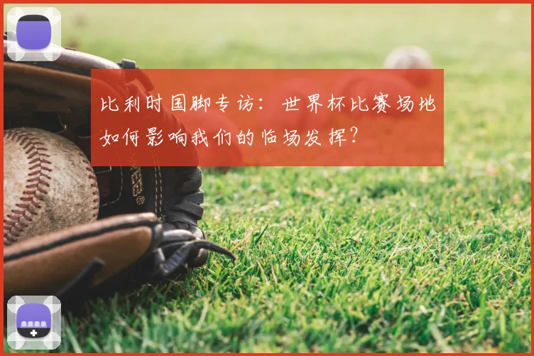 比利时国脚专访：世界杯比赛场地如何影响我们的临场发挥？