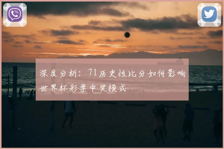 深度分析:71历史性比分如何影响世界杯彩票中奖模式