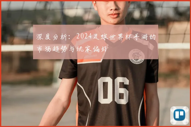 深度分析:2024足球世界杯手游的市场趋势与玩家偏好