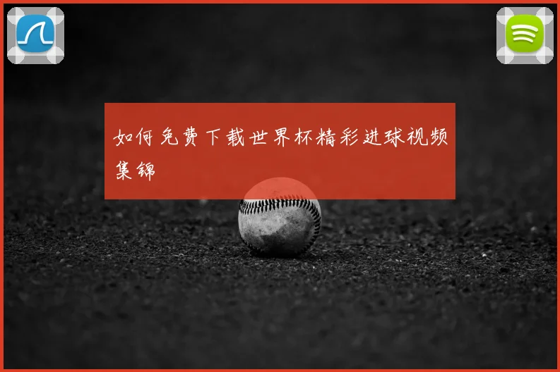 如何免费下载世界杯精彩进球视频集锦